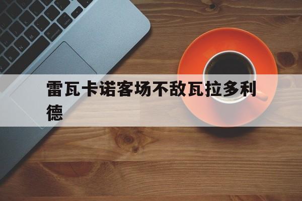 雷瓦卡诺客场不敌瓦拉多利德