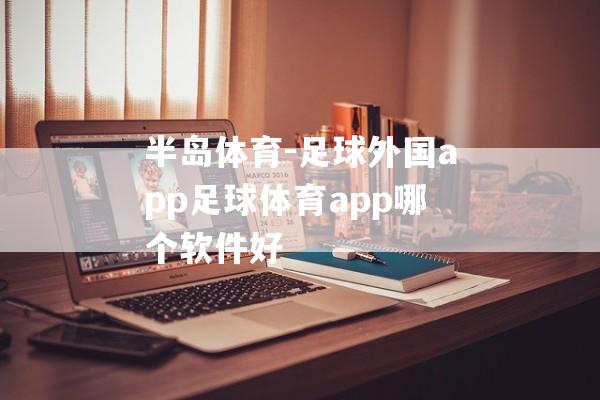 半岛体育-足球外国app足球体育app哪个软件好